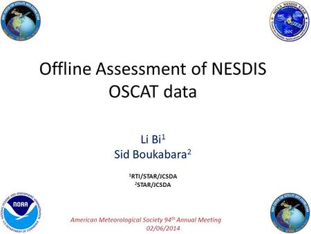 Offline Assessment of NESDIS OSCAT data Li Bi 1 Sid Boukabara 2 1 RTI/STAR/JCSDA 2 STAR/JCSDA American Meteorological Society 94 th Annual Meeting 02/06/2014.