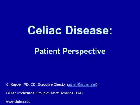 Celiac Disease: Patient Perspective C. Kupper, RD, CD, Executive Director Gluten Intolerance Group of North America.