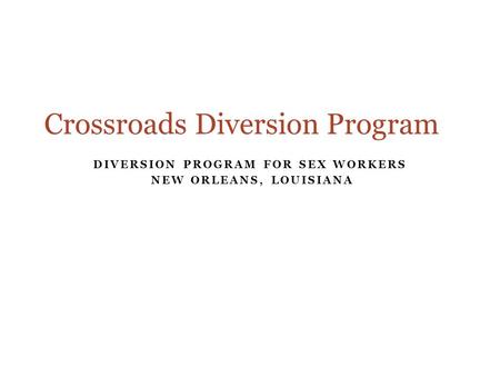 DIVERSION PROGRAM FOR SEX WORKERS NEW ORLEANS, LOUISIANA Crossroads Diversion Program.