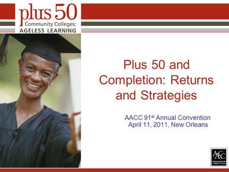 Plus 50 and Completion: Returns and Strategies AACC 91 st Annual Convention April 11, 2011, New Orleans.