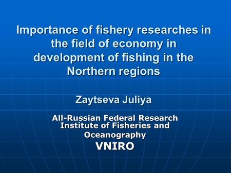 Importance of fishery researches in the field of economy in development of fishing in the Northern regions Zaytseva Juliya All-Russian Federal Research.