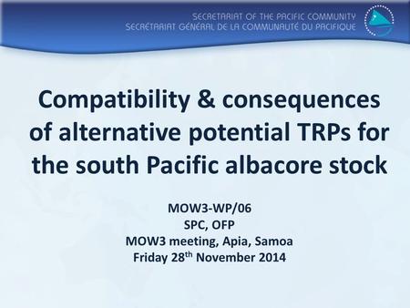 Compatibility & consequences of alternative potential TRPs for the south Pacific albacore stock MOW3-WP/06 SPC, OFP MOW3 meeting, Apia, Samoa Friday 28.