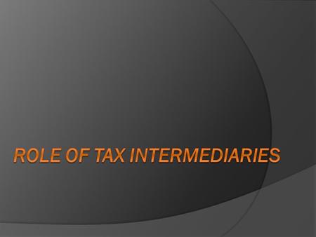 Who are tax intermediaries?  Tax advisers  Accountants  Lawyers  Financial institutions Why are they considered as tax intermediaries?  Tax Compliance: