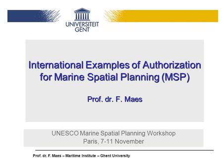Prof. dr. F. Maes – Maritime Institute – Ghent University International Examples of Authorization for Marine Spatial Planning (MSP) Prof. dr. F. Maes UNESCO.