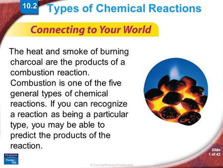 © Copyright Pearson Prentice Hall Slide 1 of 42 Types of Chemical Reactions The heat and smoke of burning charcoal are the products of a combustion reaction.
