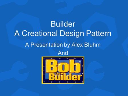Builder A Creational Design Pattern A Presentation by Alex Bluhm And.