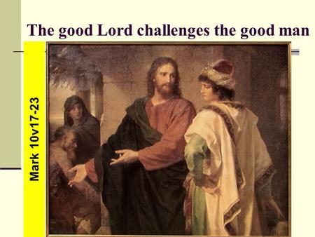 The good Lord challenges the good man Mark 10v17-23.