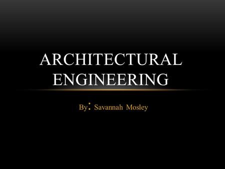By : Savannah Mosley ARCHITECTURAL ENGINEERING. WHAT IS ARCHITECTURAL ENGINEERING? Architectural engineering is the blend of the basic principles of engineering.