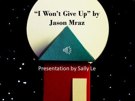 “I Won’t Give Up” by Jason Mraz Presentation by Sally Le.