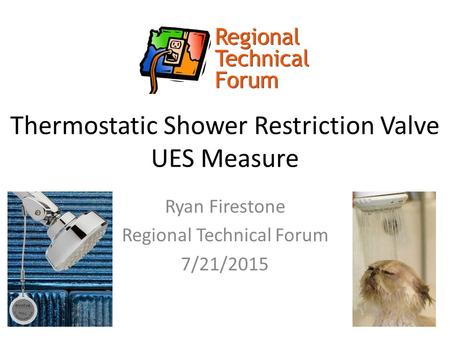 Thermostatic Shower Restriction Valve UES Measure Ryan Firestone Regional Technical Forum 7/21/2015.