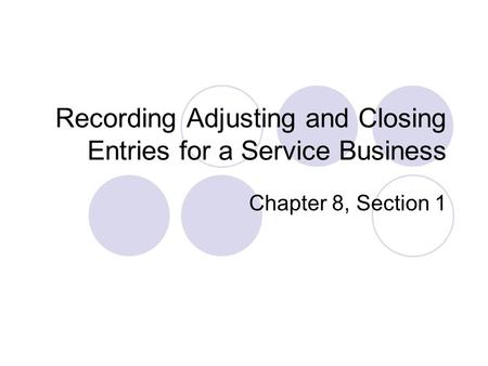 Recording Adjusting and Closing Entries for a Service Business Chapter 8, Section 1.
