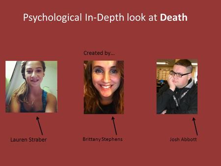 Psychological In-Depth look at Death Created by… Lauren Straber Brittany Stephens Josh Abbott.