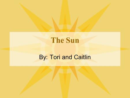 The Sun By: Tori and Caitlin. SHINNING STAR The Sun is the star at the center of the Solar System. It has a diameter of about 1,392,000 km, about 109.