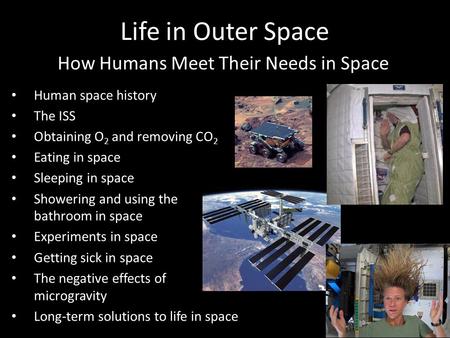 Human space history The ISS Obtaining O 2 and removing CO 2 Eating in space Sleeping in space Showering and using the bathroom in space Experiments in.