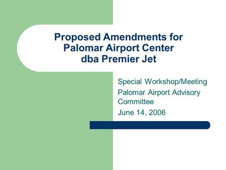 Proposed Amendments for Palomar Airport Center dba Premier Jet Special Workshop/Meeting Palomar Airport Advisory Committee June 14, 2006.