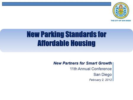 New Partners for Smart Growth 11th Annual Conference San Diego February 2, 2012 New Parking Standards for Affordable Housing.