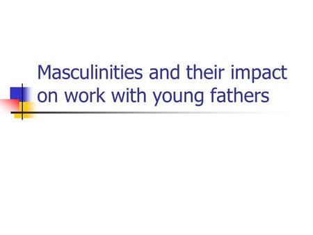 Masculinities and their impact on work with young fathers.