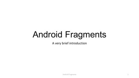 Android Fragments A very brief introduction Android Fragments1.
