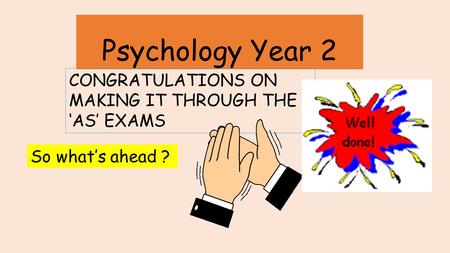 Psychology Year 2 CONGRATULATIONS ON MAKING IT THROUGH THE ‘AS’ EXAMS So what’s ahead ?