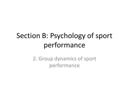 Section B: Psychology of sport performance 2. Group dynamics of sport performance.