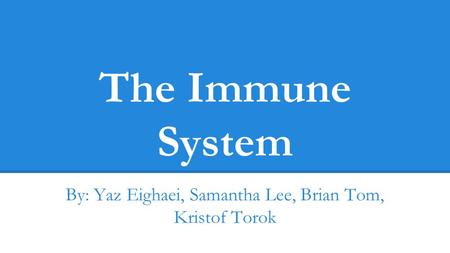 The Immune System By: Yaz Eighaei, Samantha Lee, Brian Tom, Kristof Torok.