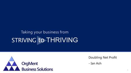 Doubling Net Profit - Ian Ash 1 Taking your business from STRIVING to THRIVING.
