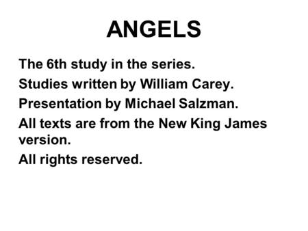 ANGELS The 6th study in the series. Studies written by William Carey. Presentation by Michael Salzman. All texts are from the New King James version. All.