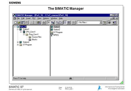 Date:21.08.2015 File:PRO1_02E.1 SIMATIC S7 Siemens AG 1999. All rights reserved. Information and Training Center Knowledge for Automation The SIMATIC Manager.