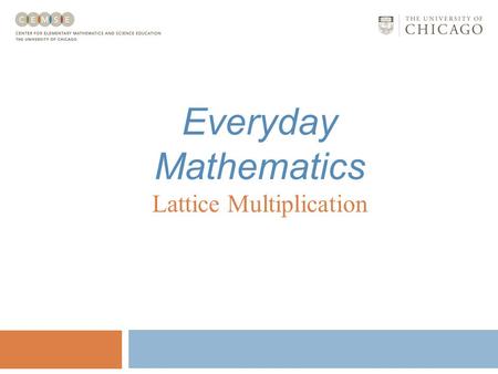 Everyday Mathematics Lattice Multiplication Lattice Multiplication Everyday Mathematics Lattice multiplication involves: Using basic facts knowledge;