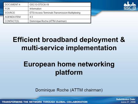Efficient broadband deployment & multi-service implementation European home networking platform Dominique Roche (ATTM chairman) DOCUMENT #:GSC13-GTSC6-19.