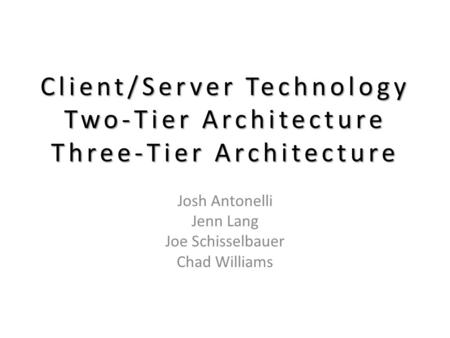 Client/Server Technology Two-Tier Architecture Three-Tier Architecture Josh Antonelli Jenn Lang Joe Schisselbauer Chad Williams.