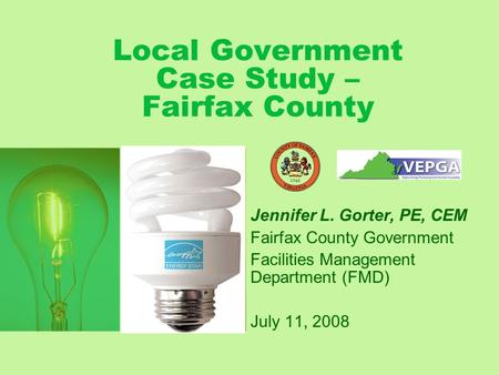 Local Government Case Study – Fairfax County Jennifer L. Gorter, PE, CEM Fairfax County Government Facilities Management Department (FMD) July 11, 2008.