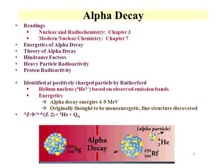 1 Alpha Decay Readings §Nuclear and Radiochemistry: Chapter 3 §Modern Nuclear Chemistry: Chapter 7 Energetics of Alpha Decay Theory of Alpha Decay Hindrance.