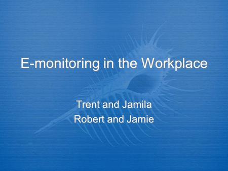 E-monitoring in the Workplace Trent and Jamila Robert and Jamie Trent and Jamila Robert and Jamie.