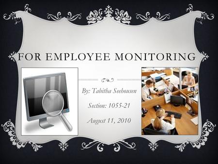FOR EMPLOYEE MONITORING By: Tabitha Seehousen Section: 1055-21 August 11, 2010.