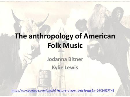 The anthropology of American Folk Music Jodanna Bitner Kylie Lewis