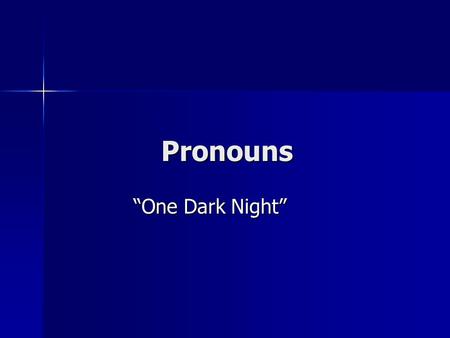 Pronouns “One Dark Night”. Day 1 Pronouns can name one or more than one. He, She, and It are pronouns that name only one He, She, and It are pronouns.