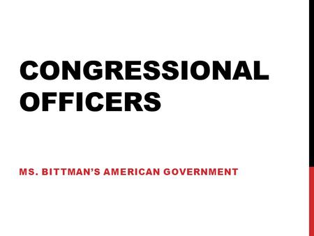CONGRESSIONAL OFFICERS MS. BITTMAN’S AMERICAN GOVERNMENT.