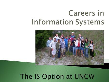 The IS Option at UNCW. Why Information Systems? or considering a double concentration (option)?