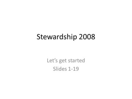 Stewardship 2008 Let’s get started Slides 1-19. Stewardship 2008 Craft your stewardship vision statement Leadership (Pastor, Stewardship Committee, staff)