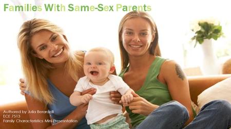 Families With Same-Sex Parents Authored by Julia Berardelli ECE 7513 Family Characteristics Mini-Presesntation.