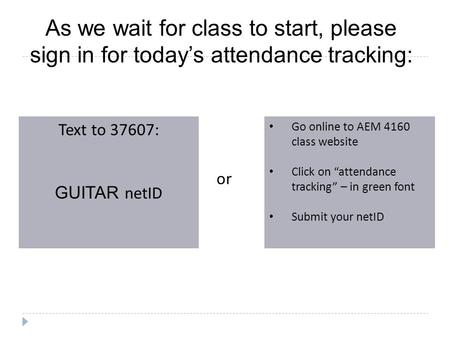 As we wait for class to start, please sign in for today’s attendance tracking: Text to 37607: GUITAR netID Go online to AEM 4160 class website Click on.
