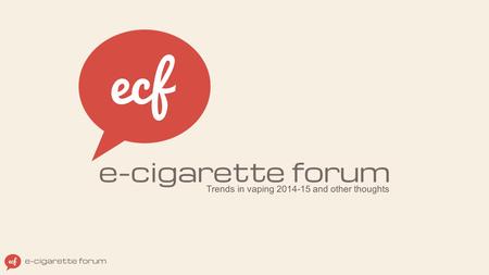 Trends in vaping 2014-15 and other thoughts. ABOUT E-CIGARETTE FORUM (ECF) World’s oldest & largest vaping community, founded in 2007 3 million visits.