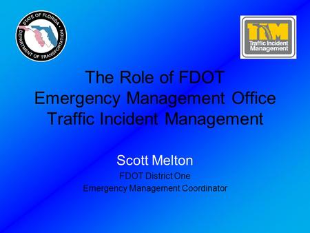 The Role of FDOT Emergency Management Office Traffic Incident Management Scott Melton FDOT District One Emergency Management Coordinator.
