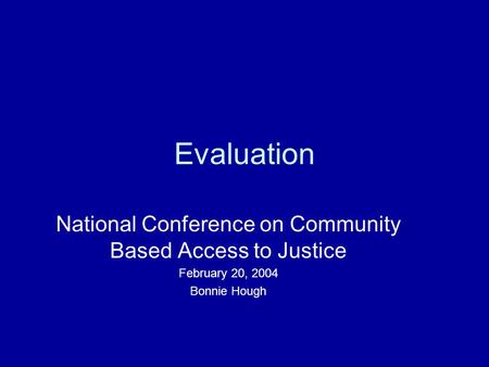 Evaluation National Conference on Community Based Access to Justice February 20, 2004 Bonnie Hough.
