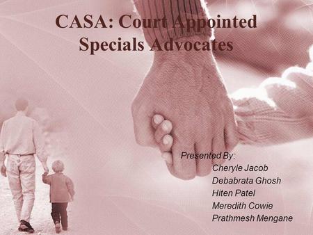 CASA: Court Appointed Specials Advocates Presented By: Cheryle Jacob Debabrata Ghosh Hiten Patel Meredith Cowie Prathmesh Mengane.