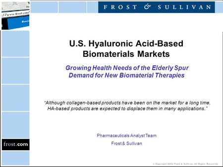 © Copyright 2002 Frost & Sullivan. All Rights Reserved. U.S. Hyaluronic Acid-Based Biomaterials Markets Growing Health Needs of the Elderly Spur Demand.