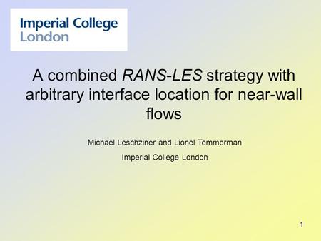 1 A combined RANS-LES strategy with arbitrary interface location for near-wall flows Michael Leschziner and Lionel Temmerman Imperial College London.