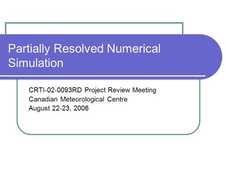 Partially Resolved Numerical Simulation CRTI-02-0093RD Project Review Meeting Canadian Meteorological Centre August 22-23, 2006.