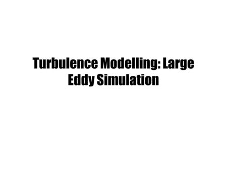 Turbulence Modelling: Large Eddy Simulation